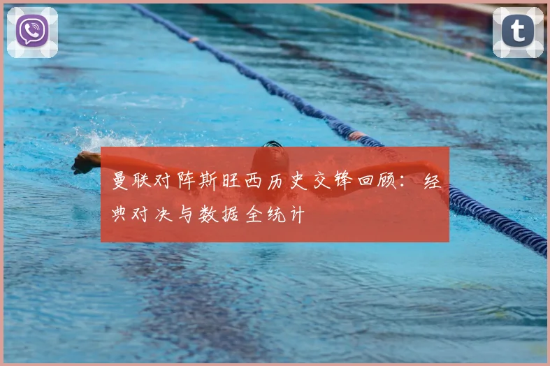 曼联对阵斯旺西历史交锋回顾：经典对决与数据全统计