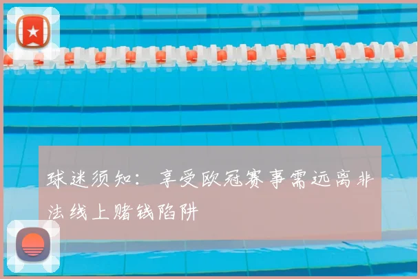 球迷须知：享受欧冠赛事需远离非法线上赌钱陷阱
