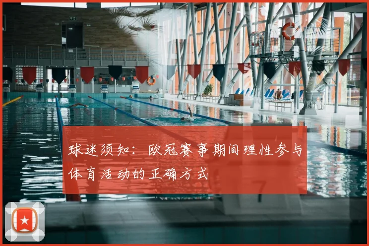 球迷须知：欧冠赛事期间理性参与体育活动的正确方式
