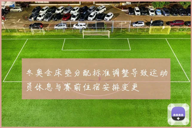 冬奥会床垫分配标准调整导致运动员休息与赛前住宿安排变更