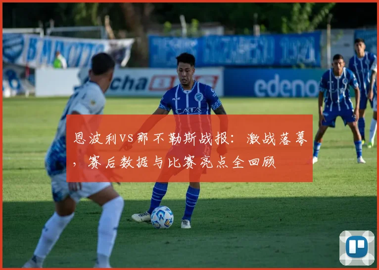 恩波利vs那不勒斯战报：激战落幕，赛后数据与比赛亮点全回顾