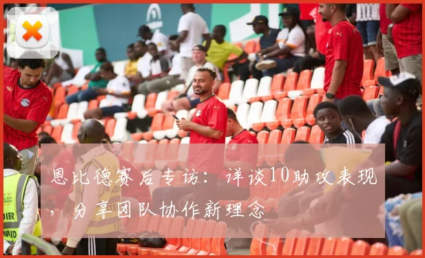 恩比德赛后专访：详谈10助攻表现，分享团队协作新理念