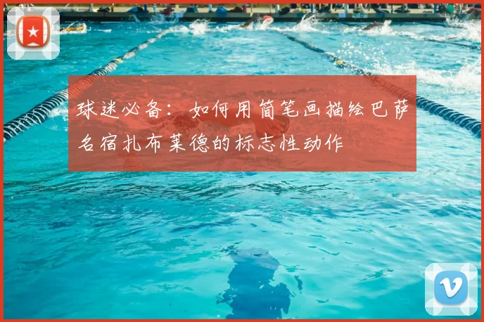 球迷必备：如何用简笔画描绘巴萨名宿扎布莱德的标志性动作