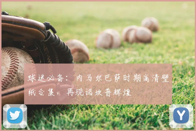 球迷必备：内马尔巴萨时期高清壁纸合集，再现诺坎普辉煌